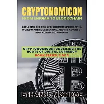 Cryptonomicon: Exploring the Rise of Modern Cryptography, World War II Codebreaking, and the Advent of Blockchain Technology