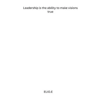 Leadership is the ability to make visions true