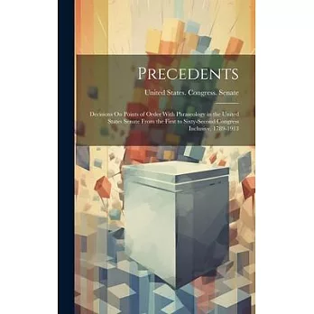 Precedents: Decisions On Points of Order With Phraseology in the United States Senate From the First to Sixty-Second Congress Incl