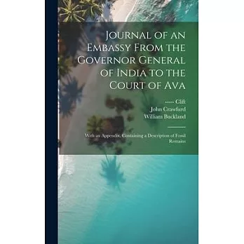 Journal of an Embassy From the Governor General of India to the Court of Ava: With an Appendix, Containing a Description of Fossil Remains