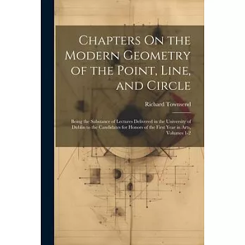 Chapters On the Modern Geometry of the Point, Line, and Circle: Being the Substance of Lectures Delivered in the University of Dublin to the Candidate