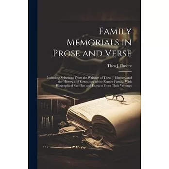 Family Memorials in Prose and Verse: Including Selections From the Writings of Theo. J. Elmore, and the History and Genealogy of the Elmore Family, Wi