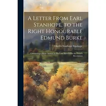 A Letter From Earl Stanhope, to the Right Honourable Edmund Burke: Containing a Short Answer to His Late Speech On the French Revolution