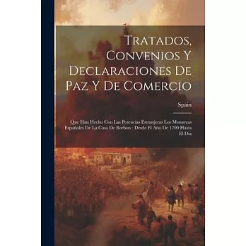 Tratados, Convenios Y Declaraciones De Paz Y De Comercio: Que Han Hecho Con Las Potencias Estranjeras Los Monarcas Españoles De La Casa De Borbon: Des