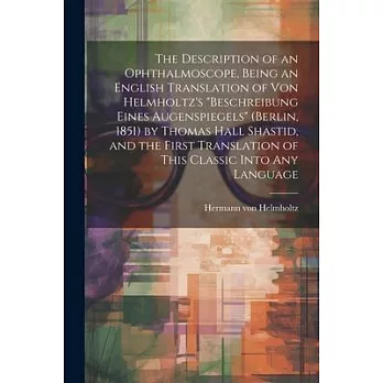 The Description of an Ophthalmoscope, Being an English Translation of von Helmholtz’s ＂Beschreibung Eines Augenspiegels＂ (Berlin, 1851) by Thomas Hall