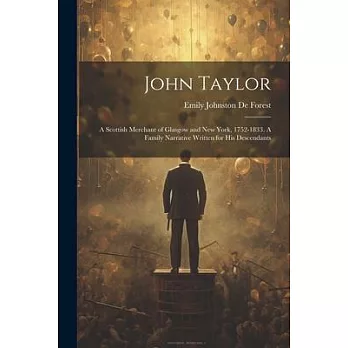 John Taylor: A Scottish Merchant of Glasgow and New York, 1752-1833. A Family Narrative Written for his Descendants