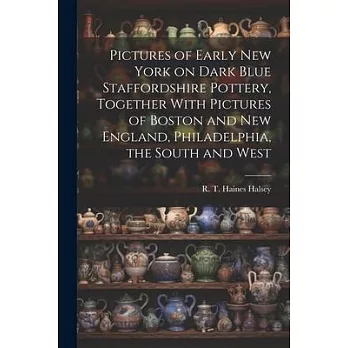 Pictures of Early New York on Dark Blue Staffordshire Pottery, Together With Pictures of Boston and New England, Philadelphia, the South and West