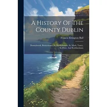 A History Of The County Dublin: Donnybrook, Booterstown, St. Bartholomew, St. Mark, Taney, St. Peter, And Rathfarnham