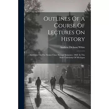 Outlines Of A Course Of Lectures On History: Addressed To The Senior Class (second Semester, 1860) In The State University Of Michigan