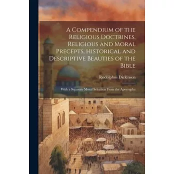 A Compendium of the Religious Doctrines, Religious and Moral Precepts, Historical and Descriptive Beauties of the Bible: With a Separate Moral Selecti