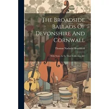 The Broadside Ballads Of Devonshire And Cornwall: With Notes As To Their Collection, &c