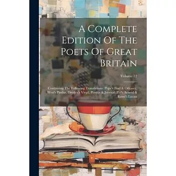 A Complete Edition Of The Poets Of Great Britain: Containing The Following Translations: Pope’s Iliad & Odyssey, West’s Pindar, Dryden’s Virgil, Persi