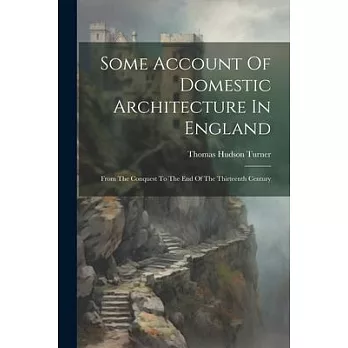 Some Account Of Domestic Architecture In England: From The Conquest To The End Of The Thirteenth Century