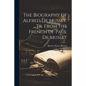 The Biography of Alfred de Musset. Tr. From the French of Paul de Musset