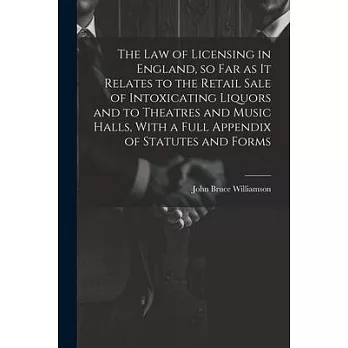 The law of Licensing in England, so far as it Relates to the Retail Sale of Intoxicating Liquors and to Theatres and Music Halls, With a Full Appendix