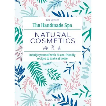 The Handmade Spa: Natural Cosmetics: Indulge Yourself with 20 Eco-Friendly Recipes to Make at Home