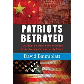 Patriot’s Betrayed: A Soldier, Scholar, Spy’s Warning about America´s Leadership Crisis