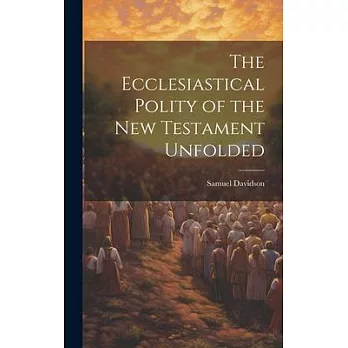 The Ecclesiastical Polity of the New Testament Unfolded