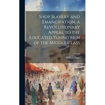 Shop Slavery and Emancipation, a Revolutionary Appeal to the Educated Young Men of the Middle Class