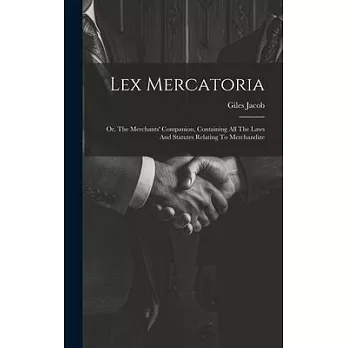 Lex Mercatoria: Or, The Merchants’ Companion, Containing All The Laws And Statutes Relating To Merchandize