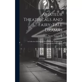 Amateur Theatricals And Fairy-tale Dramas: A Collection Of Original Plays, Expressly Designed For Drawing-room Performance