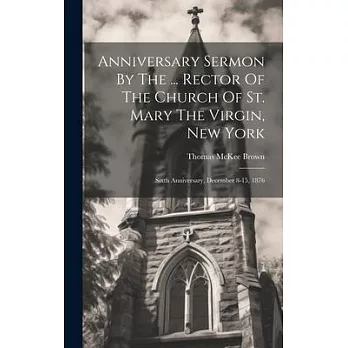 Anniversary Sermon By The ... Rector Of The Church Of St. Mary The Virgin, New York: Sixth Anniversary, December 8-15, 1876