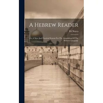 A Hebrew Reader: Or, A New And Practical System For The Acquisition Of The Hebrew Language