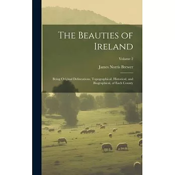 The Beauties of Ireland: Being Original Delineations, Topographical, Historical, and Biographical, of Each County; Volume 2