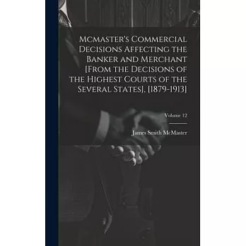 Mcmaster’s Commercial Decisions Affecting the Banker and Merchant [From the Decisions of the Highest Courts of the Several States], [1879-1913]; Volum