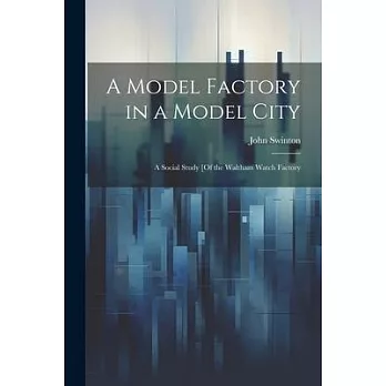 A Model Factory in a Model City: A Social Study [Of the Waltham Watch Factory