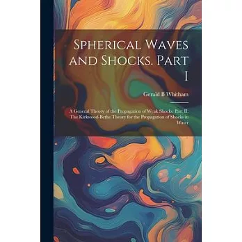 Spherical Waves and Shocks. Part I: A General Theory of the Propagation of Weak Shocks. Part II: The Kirkwood-Bethe Theory for the Propagation of Shoc