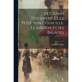 Le Grand Testament Et Le Petit. Son Codicille. Le Jargon Et Ses Balades