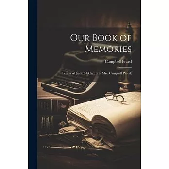 Our Book of Memories; Letters of Justin McCarthy to Mrs. Campbell Praed;