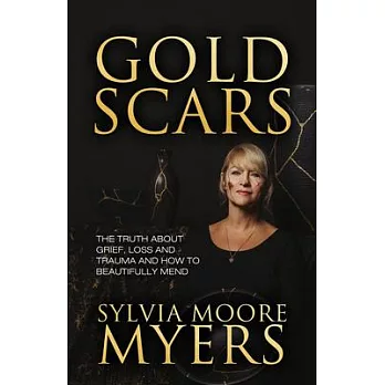 Gold Scars: The Truth about Grief, Loss and Trauma and How to Beautifully Mend