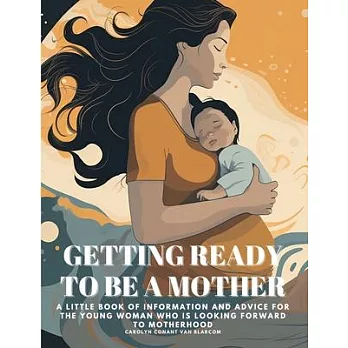 Getting Ready to Be a Mother: A little book of information and advice for the young woman who is looking forward to motherhood