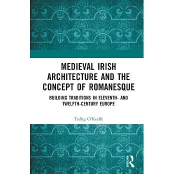 Medieval Irish Architecture and the Concept of Romanesque: Building Traditions in Eleventh- And Twelfth-Century Europe