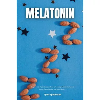 Melatonin: A Beginner’s 3-Week Guide on How to Leverage Melatonin for Anti-Aging, Sleep Quality, and Brain Health