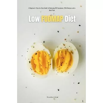 Low FODMAP Diet: A Beginner’s Step-by-Step Guide for Managing IBS Symptoms, with Recipes and a Meal Plan