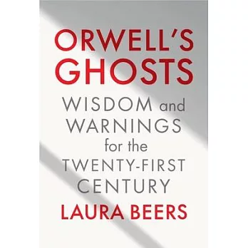 Orwell’s Ghosts: Wisdom and Warnings for the Twenty-First Century