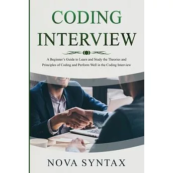 Coding Interview: A Beginner’s Guide to Learn and Study the Theories and Principles of Coding and Perform Well in the Coding Interview