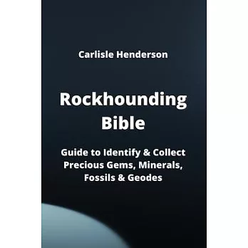 Rockhounding Bible: Guide to Identify & Collect Precious Gems, Minerals, Fossils & Geodes