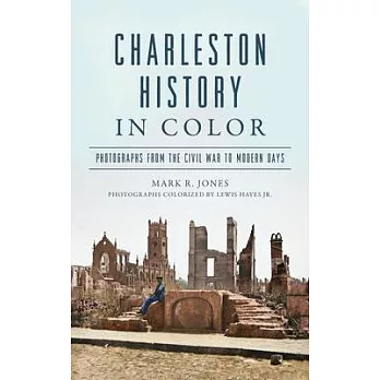 Charleston History in Color: Photographs from the Civil War to Modern Days