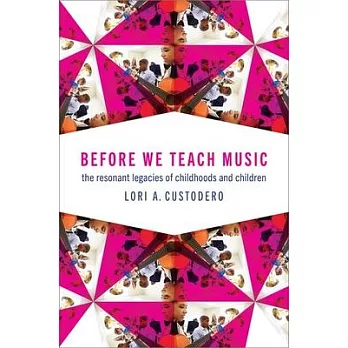 Before We Teach Music: The Resonant Legacies of Childhoods and Children