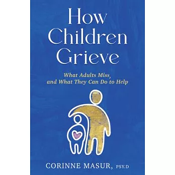 How Children Grieve: What Adults Miss, and What They Can Do to Help