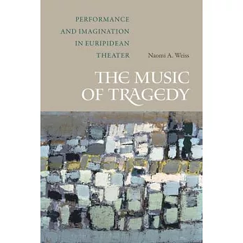 The Music of Tragedy: Performance and Imagination in Euripidean Theater