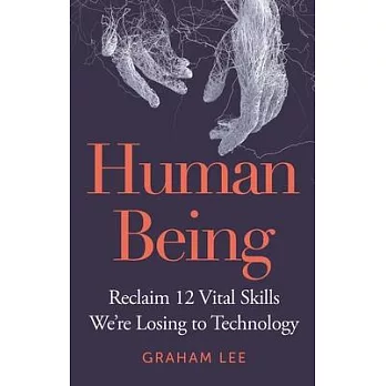 Human Being: Reclaim 12 Vital Skills We’re Losing to Technology