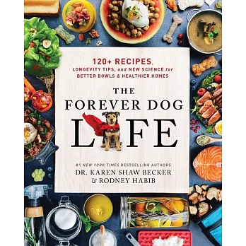 The Forever Dog Life: Over 120 Recipes, Longevity Tips, and New Science for Better Bowls and Healthier Homes