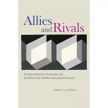 Allies and Rivals: German-American Exchange and the Rise of the Modern Research University