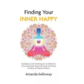 Finding Your Inner Happy: Guidance and Techniques to Enhance Your Spiritual Practices and Cultivate a Place of Peace Within