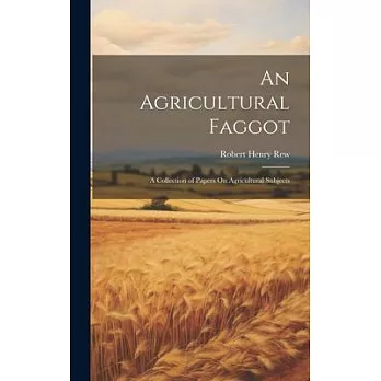 An Agricultural Faggot: A Collection of Papers On Agricultural Subjects